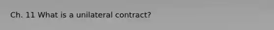 Ch. 11 What is a unilateral contract?