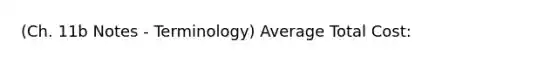 (Ch. 11b Notes - Terminology) Average Total Cost: