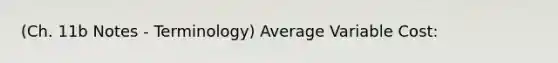 (Ch. 11b Notes - Terminology) Average Variable Cost: