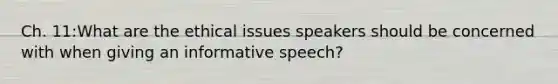 Ch. 11:What are the ethical issues speakers should be concerned with when giving an informative speech?