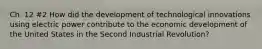 Ch. 12 #2 How did the development of technological innovations using electric power contribute to the economic development of the United States in the Second Industrial Revolution?