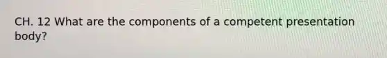 CH. 12 What are the components of a competent presentation body?