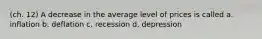 (ch. 12) A decrease in the average level of prices is called a. inflation b. deflation c. recession d. depression