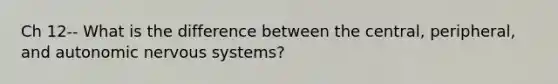 Ch 12-- What is the difference between the central, peripheral, and autonomic nervous systems?