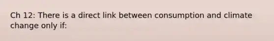 Ch 12: There is a direct link between consumption and climate change only if: