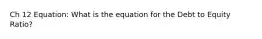 Ch 12 Equation: What is the equation for the Debt to Equity Ratio?