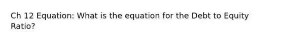 Ch 12 Equation: What is the equation for the Debt to Equity Ratio?