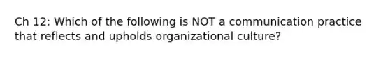 Ch 12: Which of the following is NOT a communication practice that reflects and upholds organizational culture?