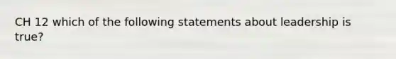 CH 12 which of the following statements about leadership is true?