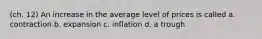 (ch. 12) An increase in the average level of prices is called a. contraction b. expansion c. inflation d. a trough