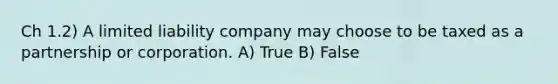 Ch 1.2) A limited liability company may choose to be taxed as a partnership or corporation. A) True B) False