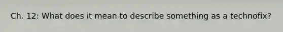 Ch. 12: What does it mean to describe something as a technofix?