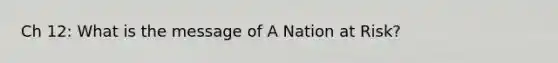 Ch 12: What is the message of A Nation at Risk?