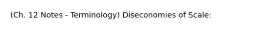 (Ch. 12 Notes - Terminology) Diseconomies of Scale: