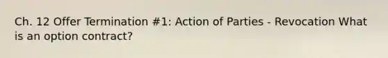 Ch. 12 Offer Termination #1: Action of Parties - Revocation What is an option contract?