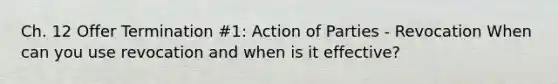 Ch. 12 Offer Termination #1: Action of Parties - Revocation When can you use revocation and when is it effective?