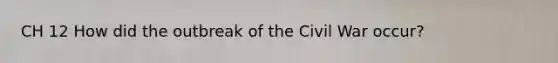 CH 12 How did the outbreak of the Civil War occur?