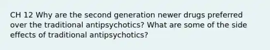 CH 12 Why are the second generation newer drugs preferred over the traditional antipsychotics? What are some of the side effects of traditional antipsychotics?