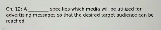 Ch. 12: A _________ specifies which media will be utilized for advertising messages so that the desired target audience can be reached.