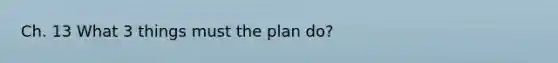 Ch. 13 What 3 things must the plan do?