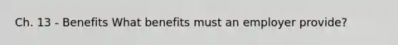 Ch. 13 - Benefits What benefits must an employer provide?