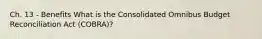 Ch. 13 - Benefits What is the Consolidated Omnibus Budget Reconciliation Act (COBRA)?