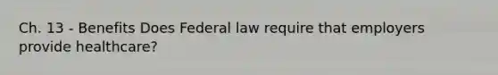 Ch. 13 - Benefits Does Federal law require that employers provide healthcare?