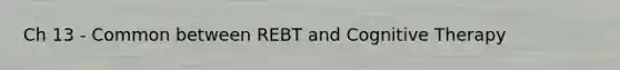 Ch 13 - Common between REBT and Cognitive Therapy