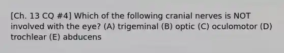 [Ch. 13 CQ #4] Which of the following <a href='https://www.questionai.com/knowledge/kE0S4sPl98-cranial-nerves' class='anchor-knowledge'>cranial nerves</a> is NOT involved with the eye? (A) trigeminal (B) optic (C) oculomotor (D) trochlear (E) abducens