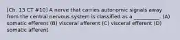 [Ch. 13 CT #10] A nerve that carries autonomic signals away from the central nervous system is classified as a __________. (A) somatic efferent (B) visceral afferent (C) visceral efferent (D) somatic afferent