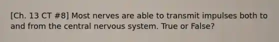 [Ch. 13 CT #8] Most nerves are able to transmit impulses both to and from the central nervous system. True or False?