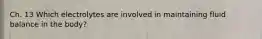 Ch. 13 Which electrolytes are involved in maintaining fluid balance in the body?
