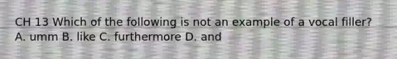 CH 13 Which of the following is not an example of a vocal filler? A. umm B. like C. furthermore D. and