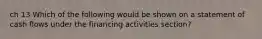 ch 13 Which of the following would be shown on a statement of cash flows under the financing activities section?