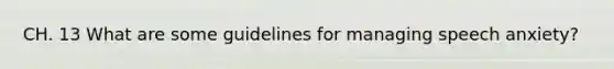 CH. 13 What are some guidelines for managing speech anxiety?