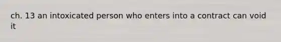 ch. 13 an intoxicated person who enters into a contract can void it