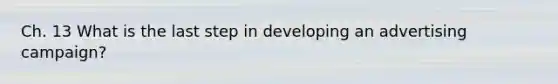 Ch. 13 What is the last step in developing an advertising campaign?