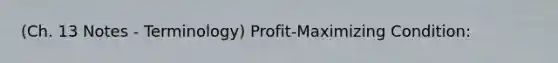 (Ch. 13 Notes - Terminology) Profit-Maximizing Condition: