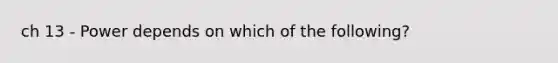 ch 13 - Power depends on which of the following?