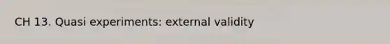 CH 13. Quasi experiments: external validity