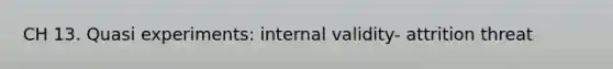 CH 13. Quasi experiments: internal validity- attrition threat