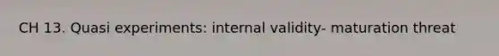 CH 13. Quasi experiments: internal validity- maturation threat