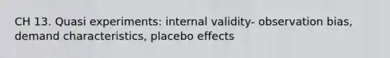 CH 13. Quasi experiments: internal validity- observation bias, demand characteristics, placebo effects