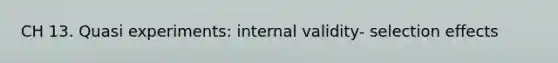 CH 13. Quasi experiments: internal validity- selection effects