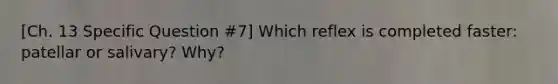 [Ch. 13 Specific Question #7] Which reflex is completed faster: patellar or salivary? Why?