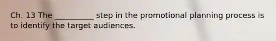 Ch. 13 The __________ step in the promotional planning process is to identify the target audiences.