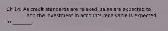 Ch 14: As credit standards are relaxed, sales are expected to ________ and the investment in accounts receivable is expected to ________.