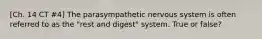 [Ch. 14 CT #4] The parasympathetic nervous system is often referred to as the "rest and digest" system. True or false?