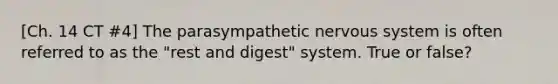 [Ch. 14 CT #4] The parasympathetic nervous system is often referred to as the "rest and digest" system. True or false?