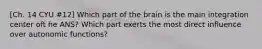 [Ch. 14 CYU #12] Which part of the brain is the main integration center oft he ANS? Which part exerts the most direct influence over autonomic functions?